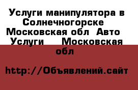 Услуги манипулятора в Солнечногорске - Московская обл. Авто » Услуги   . Московская обл.